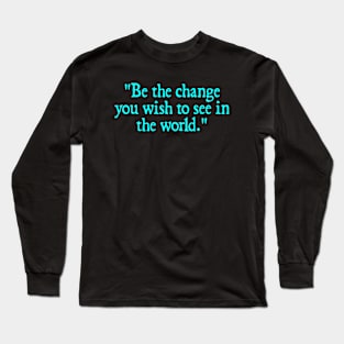 Be the change you wish to see in the world. - Mahatma Gandhi Long Sleeve T-Shirt